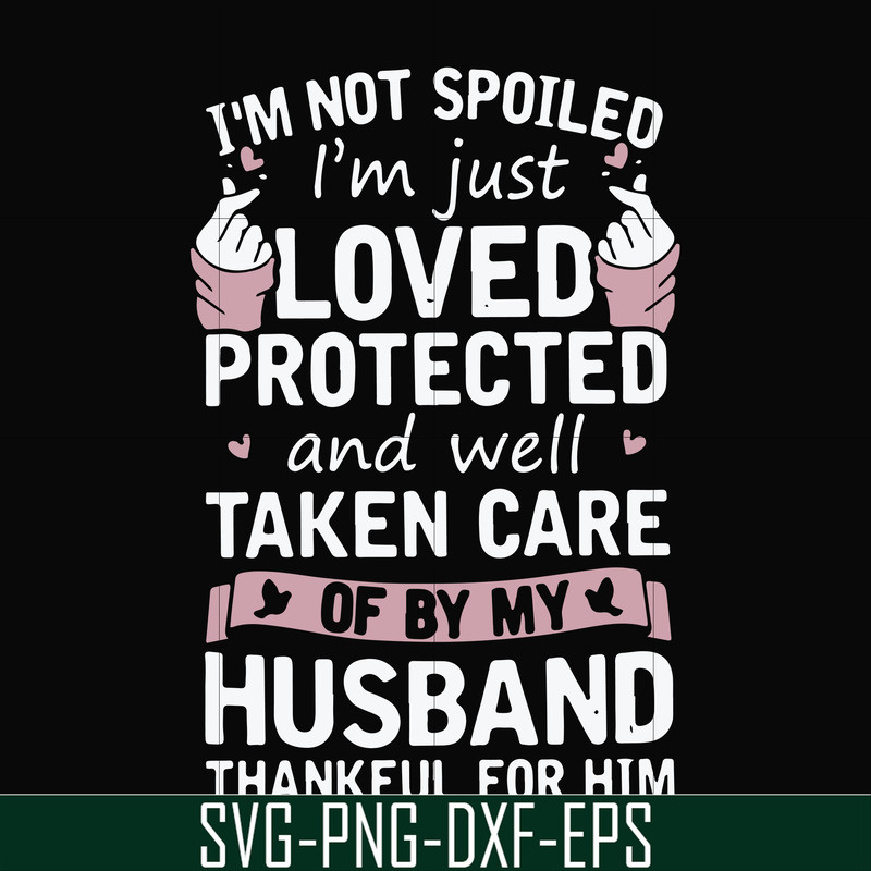 FN000794-I'm not spoiled I'm just loved protected and well taken care of by my husband thankful for him svg, png, dxf, eps file FN000794.jpg