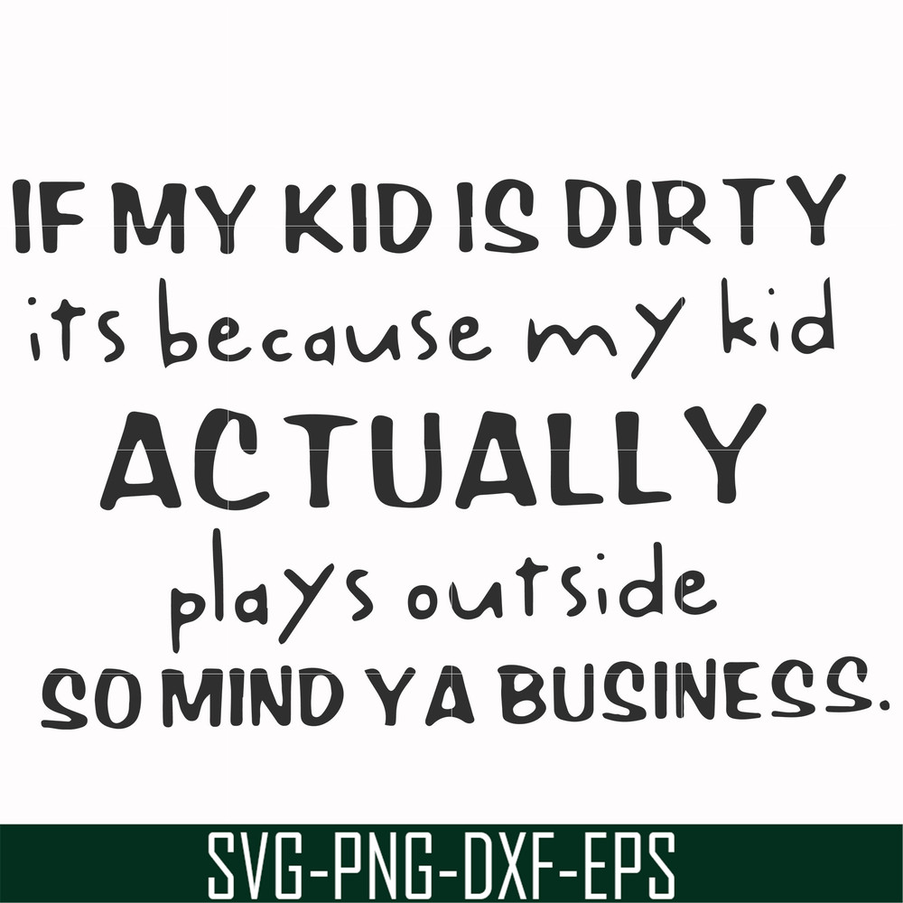 FN000902-If my kid is dirty its because my kid actually plays outside so mind ya business svg, png, dxf, eps file FN000902.jpg