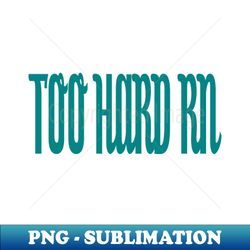 TOO HARD RN 1 - Unique Sublimation PNG Download