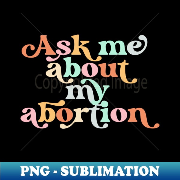 Ask Me About My Abortion Reproductive Rights Pro Choice - Instant PNG Sublimation Download