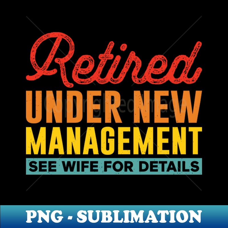 retired under new management see wife for details - Instant Sublimation Digital Download