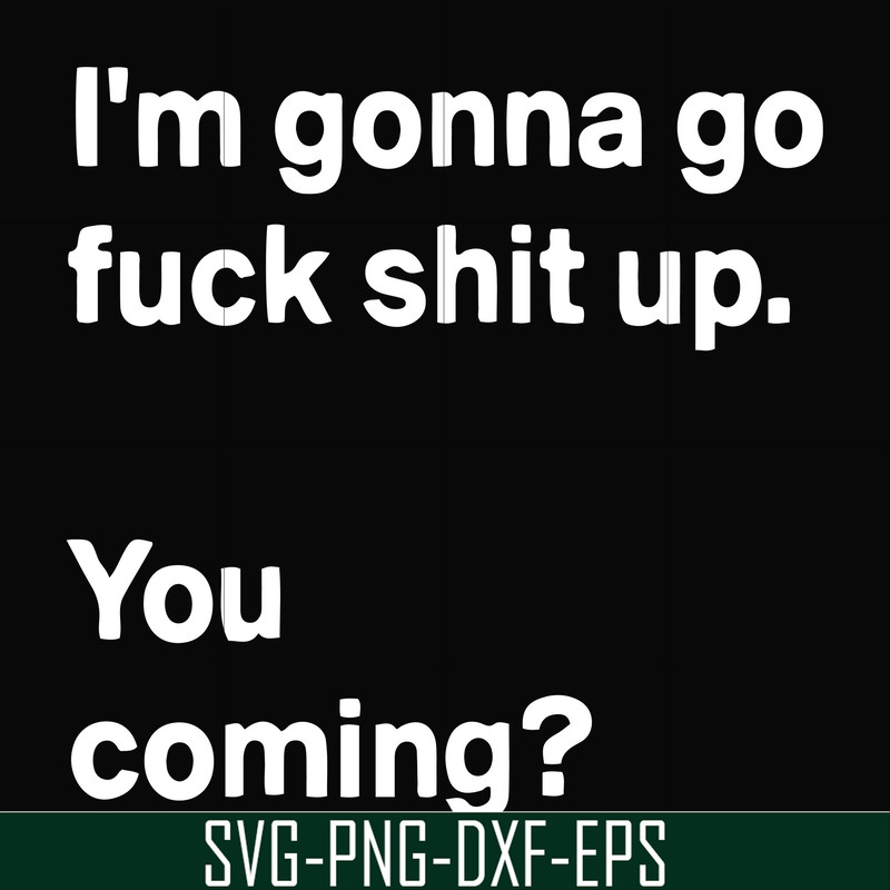 FN000238-I'm going go fuck shit up you coming svg, png, dxf, eps file FN000238.jpg