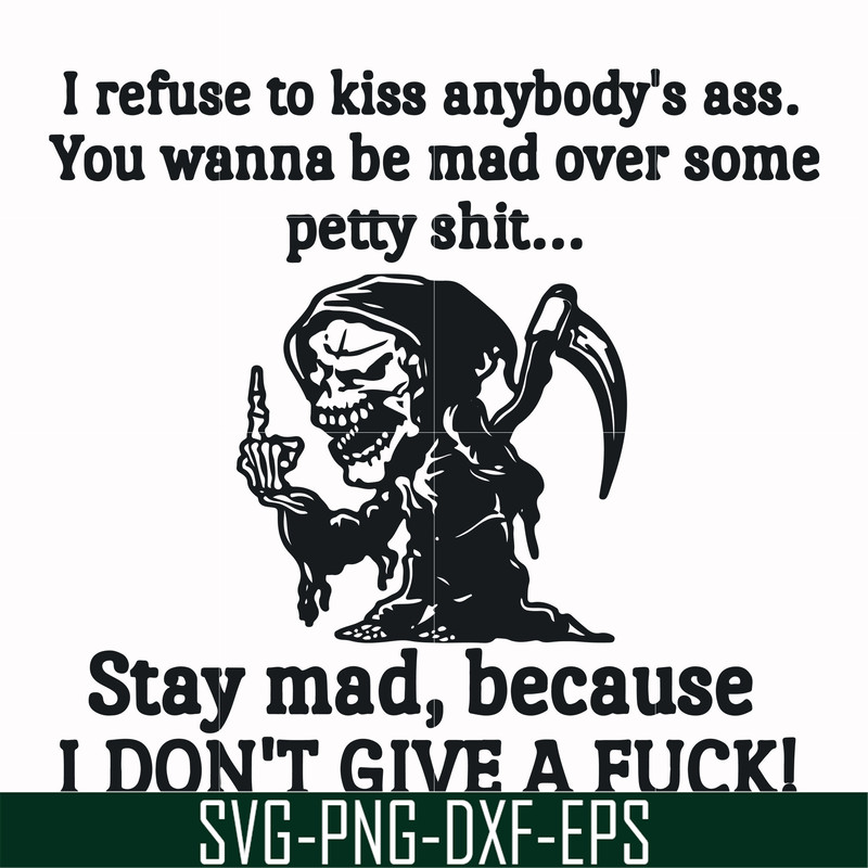 FN000256-I refuse to kiss anybody's ass stay mad because I don't give a fuck svg, png, dxf, eps file FN000256.jpg