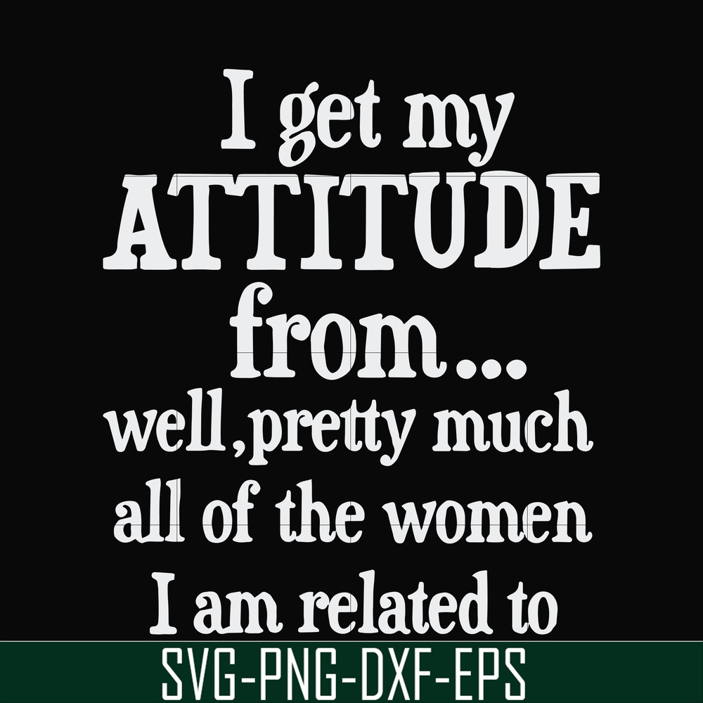 FN000277-I get my attitude from well pretty much all of the women I am related to svg, png, dxf, eps file FN000277.jpg
