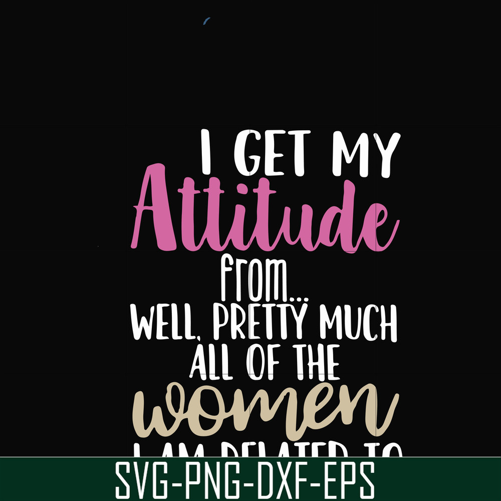 FN000279-I get my attitude from well pretty much all of the women I am related to svg, png, dxf, eps file FN000279.jpg