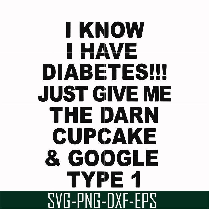 FN000288-I know I have diabetes just give me the darn cupcake google type 1 svg, png, dxf, eps file FN000288.jpg