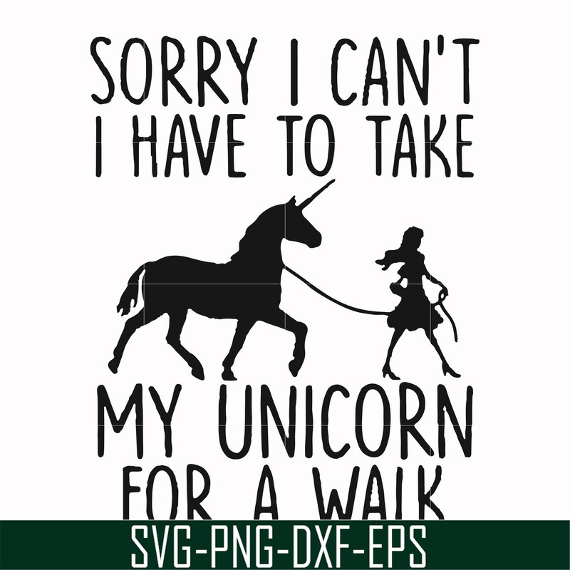 FN000293-Sorry I can't I have to take my unicorn for a walk svg, png, dxf, eps file FN000293.jpg