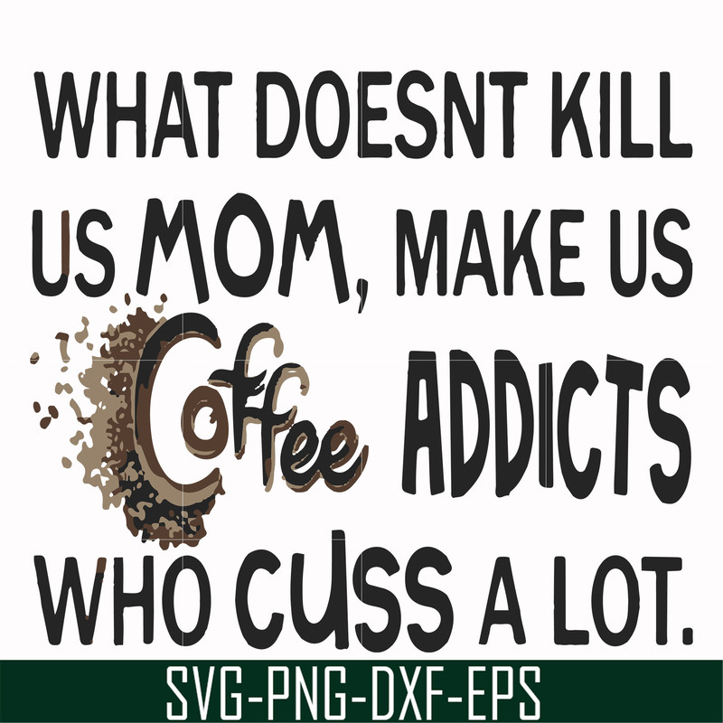 FN000313-What doesnt kill us mom makes us coffee addicts who cuss a lot svg, png, dxf, eps file FN000313.jpg