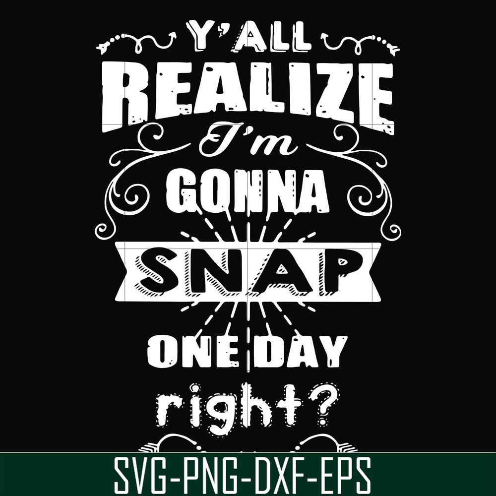 FN000314-Y'all realize I'm gonna snap one day right svg, png, dxf, eps file FN000314.jpg
