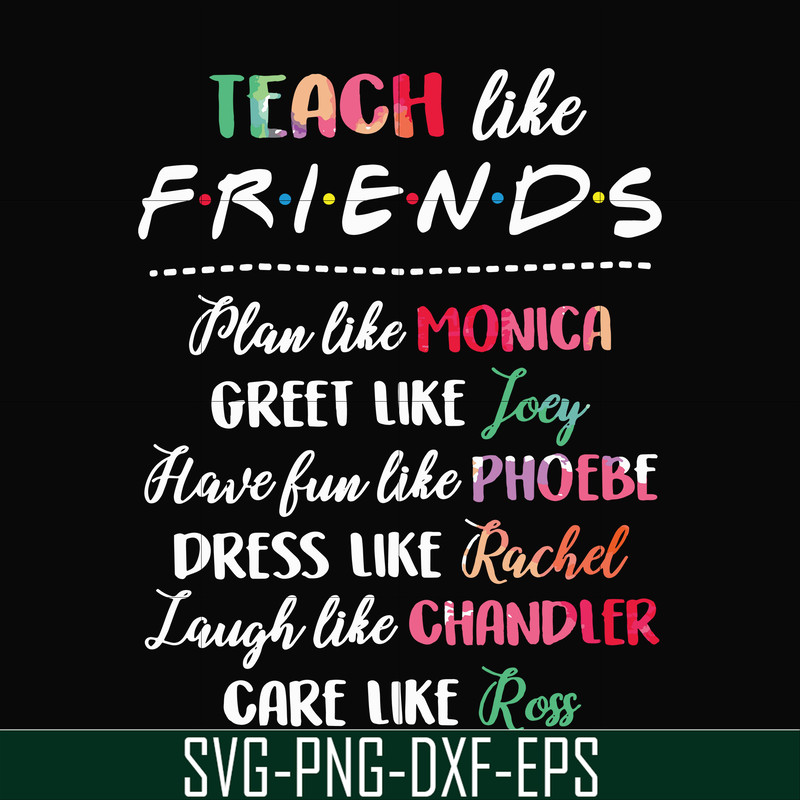 FN00032-Teach like friends plan like monica greet like Joey have fun like phoebe dress like Rachel laugh like chandler care like ross svg, png, dxf, eps file FN