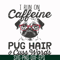 FN000472-I run on caffeine pug hair cuss words svg, png, dxf, eps file FN000472.jpg