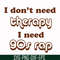 FN00063-I don't need therapy I need gos rap svg, png, dxf, eps file FN00063.jpg