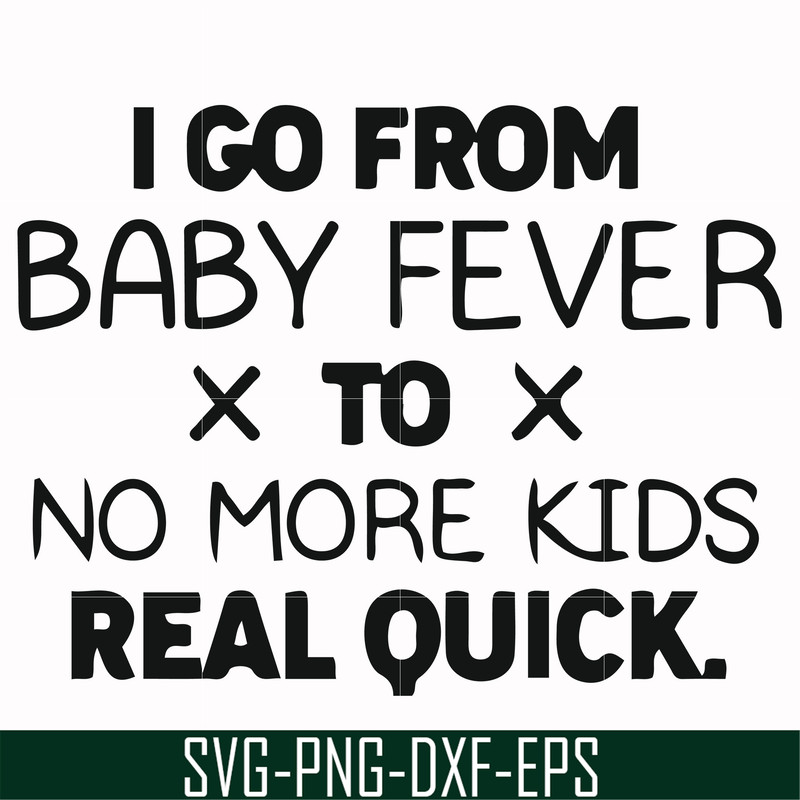 FN000668-I go from baby fever to no more kids real quick svg, png, dxf, eps file FN000668.jpg