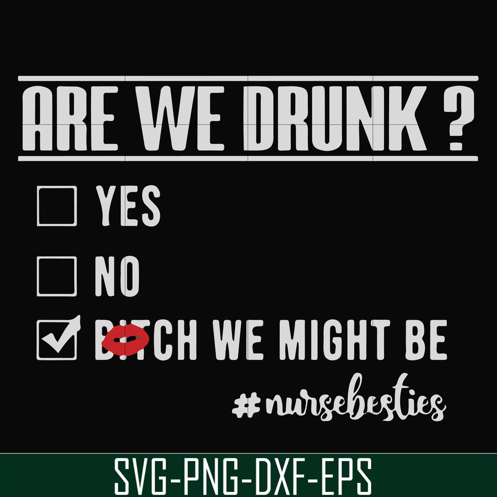 FN000678-Are we drunk yes no bitch we might be #nursebesties svg, png, dxf, eps file FN000678.jpg