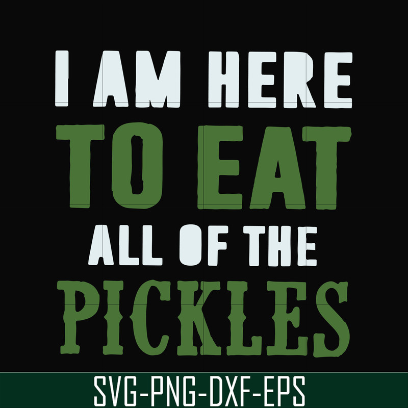 FN00074-I am here to eat all of the pickles svg, png, dxf, eps file FN00074.jpg