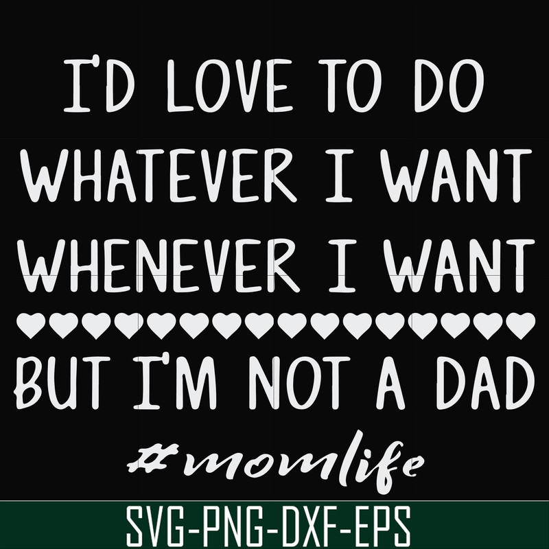 FN000791-I'd love to do whatever I want whenever I want but I'm not a dad svg, png, dxf, eps file FN000791.jpg