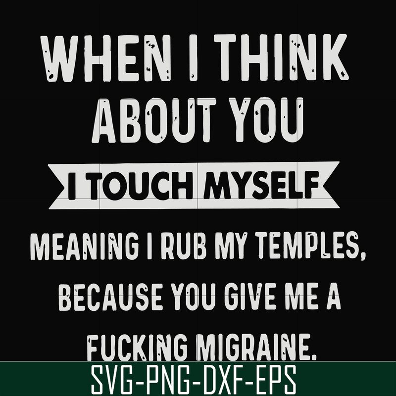 FN00082-When I think about you I touch myself meaning I rub my temples because you give me a fucking migraine svg, png, dxf, eps file FN00082.jpg