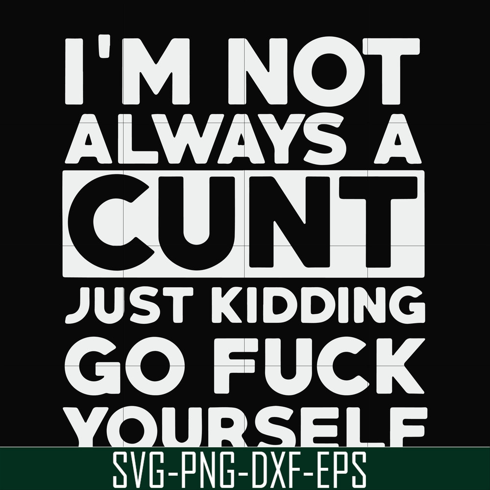 FN000864-I'm not always a cunt just kidding go fuck yourself svg, png, dxf, eps file FN000864.jpg