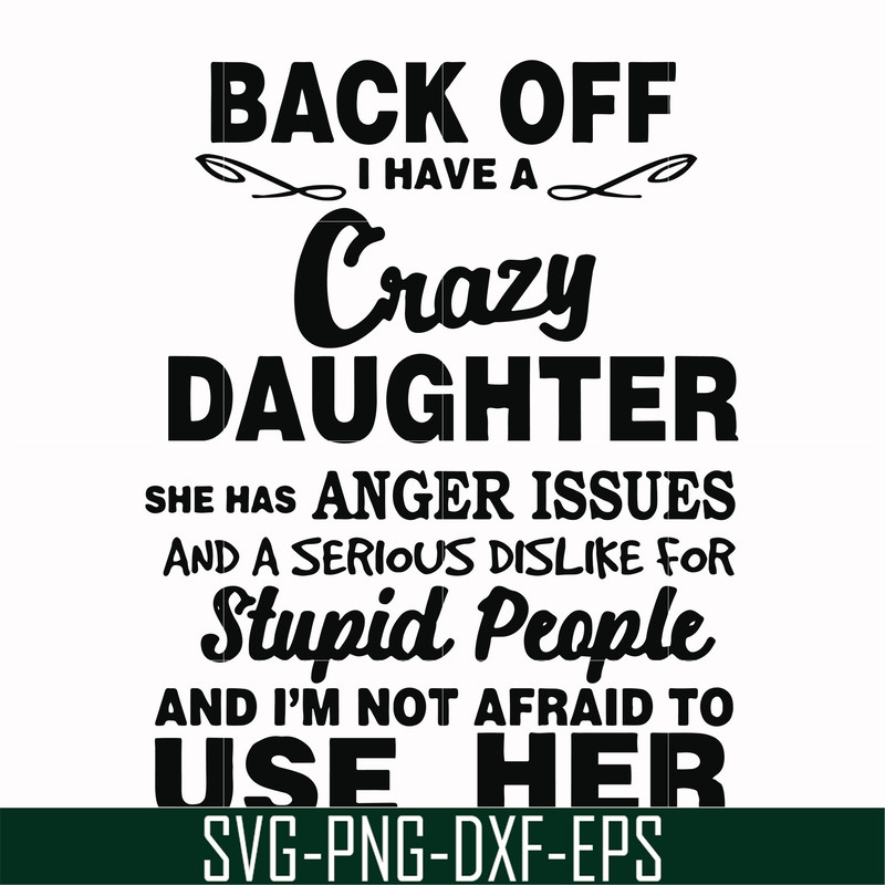 FN00088-Back off I have a crazy daughter she has anger issues and a serious dislike for stupid people and I'm not afraid to use her svg, png, dxf, eps file FN00