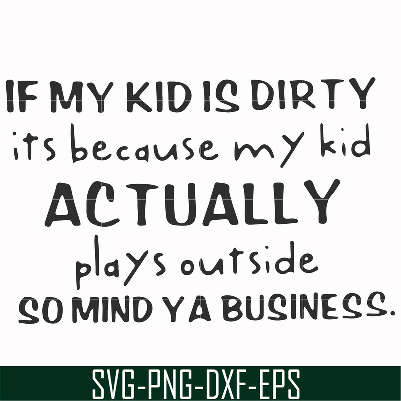 FN000902-If my kid is dirty its because my kid actually plays outside so mind ya business svg, png, dxf, eps file FN000902.jpg