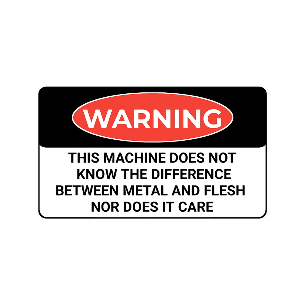 Funny Warning this machine does not know the difference between metal and flesh nor does it care shi.png
