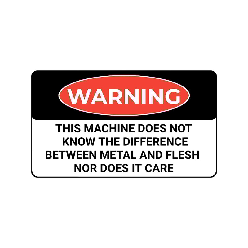 Funny Warning this machine does not know the difference between metal and flesh nor does it care shi.png