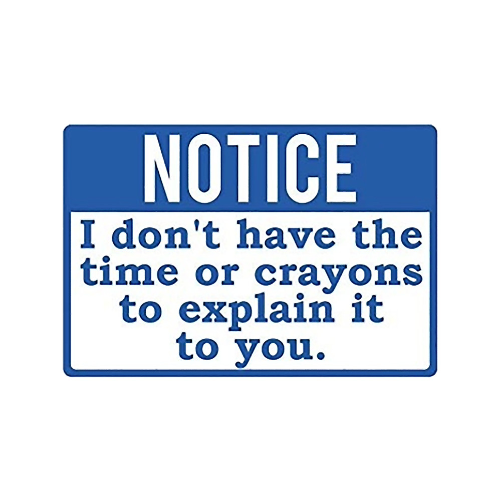 Notice I Don't have the time or crayons to explain it to you .png