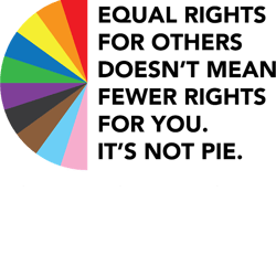 equal rights for others doesn&39t mean fewer rights for you. it&39s not pie. t-s
