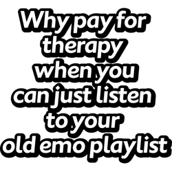 why pay for therapy when you can just listen to your old emo playlist