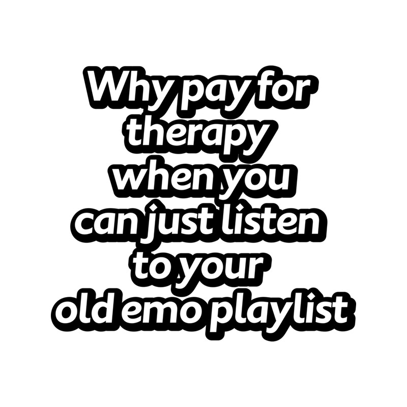 Why pay for therapy when you can just listen to your old emo playlist .png