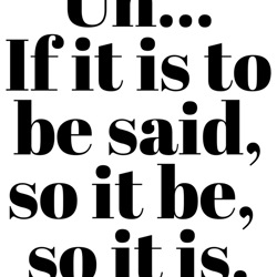 if it is to be said, so it be, so it is