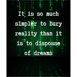 it is so much simpler to bury reality than it is to dispose of dreams
