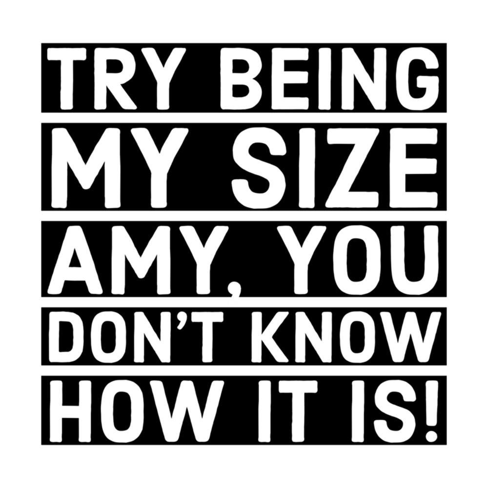 Tammy and Amy sisters qoute try being my size Amy you don't know how it is.png