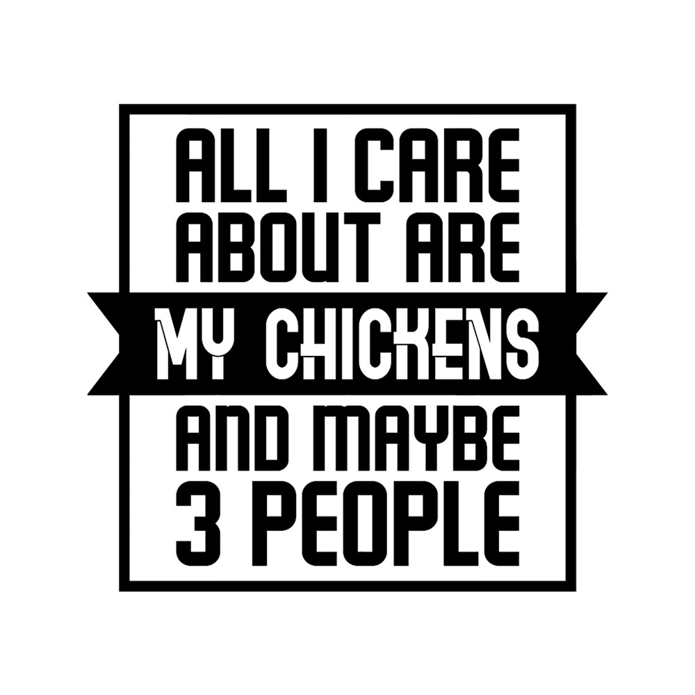 All I Care About Are My Chickens And Maybe 3 People .png