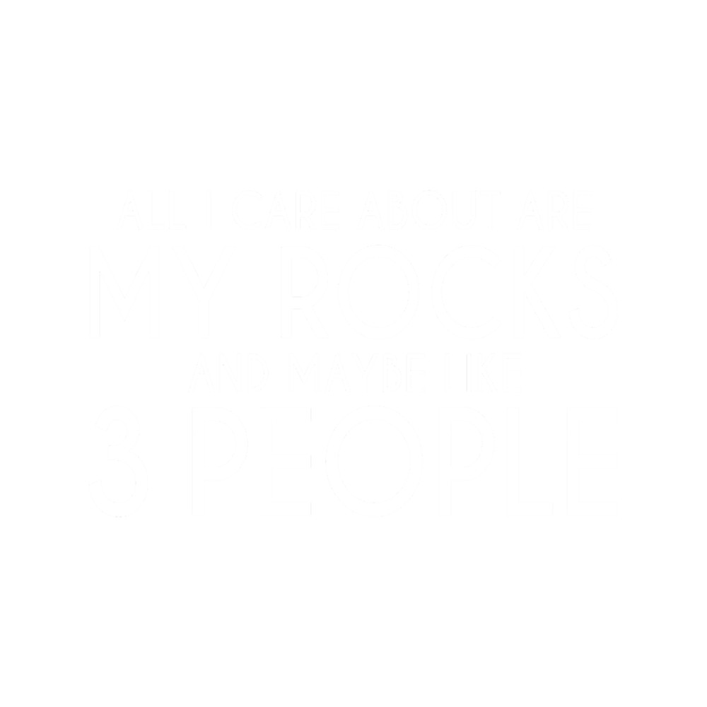 ALL I CARE ABOUT ARE MY ROCKS AN MAYBE LIKE 3 PEOPLE.png