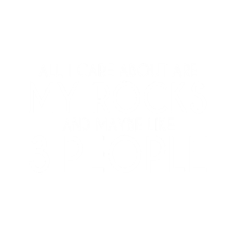 ALL I CARE ABOUT ARE MY ROCKS AN MAYBE LIKE 3 PEOPLE.png