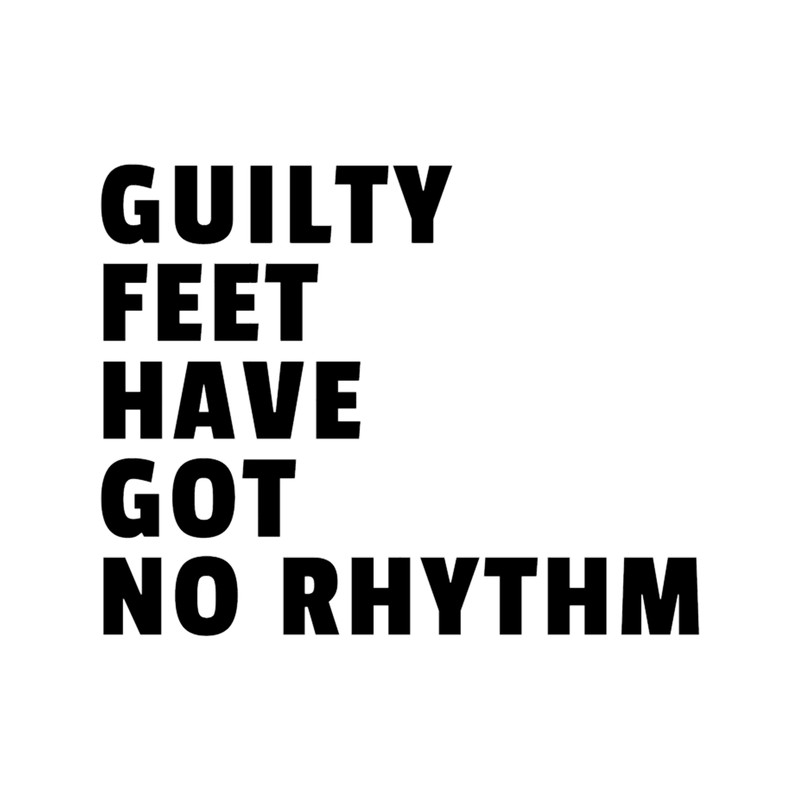 Guilty feet have got no rhythm .png
