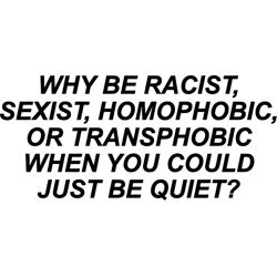 why be racist sexist homophobic or transphobic