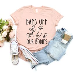 bans off our bodies pro choice shirt, feminist shirt, womens rights protest shirt, feminism gift, my body my choice roe