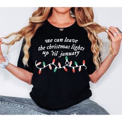 we can leave the christmas lights up 'til january shirt, christmas lights shirt, christmas gifts, womens christmas shirt