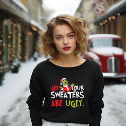 all your sweaters are ugly grinch for christmas sweatshirt,perfect holiday gift idea tshirt, grinch christmas, christmas