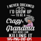 FN000153-I never freamed I'd grow up to be a crazy grandma but here I am killing it svg, png, dxf, eps file FN000153.jpg