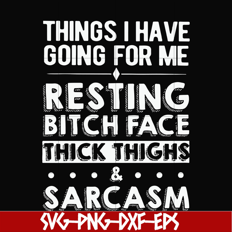 FN000303-Things I have going for me resting bitch face thick thighs sarcasm svg, png, dxf, eps file FN000303.jpg