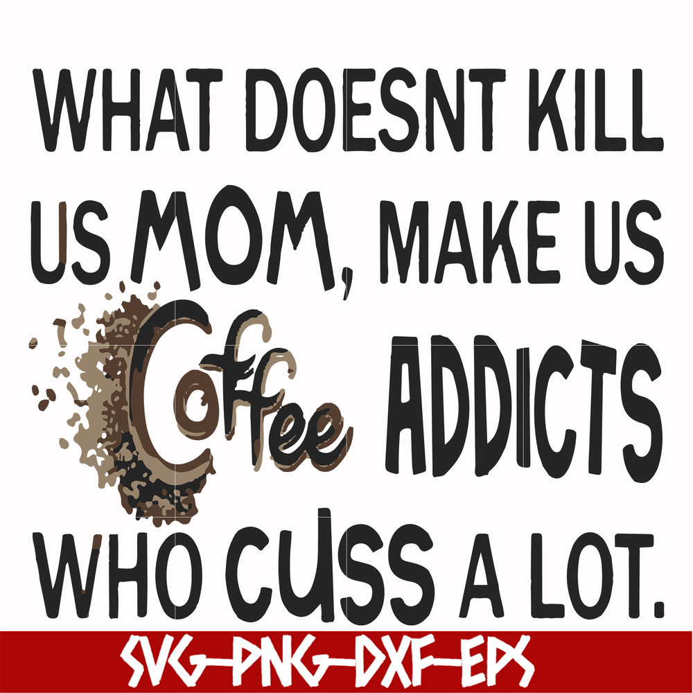 FN000313-What doesnt kill us mom makes us coffee addicts who cuss a lot svg, png, dxf, eps file FN000313.jpg
