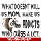 FN000313-What doesnt kill us mom makes us coffee addicts who cuss a lot svg, png, dxf, eps file FN000313.jpg
