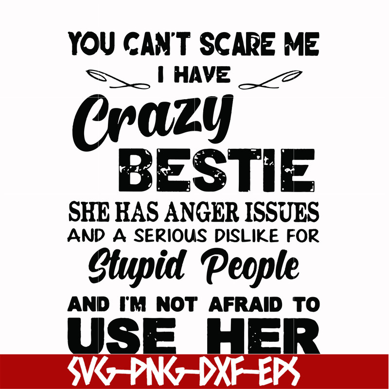 FN000330-You can't scare me I have crazy bestie she has anger issues and a serious dislike for stupid people and I'm not afraid to use her svg, png, dxf, eps fi