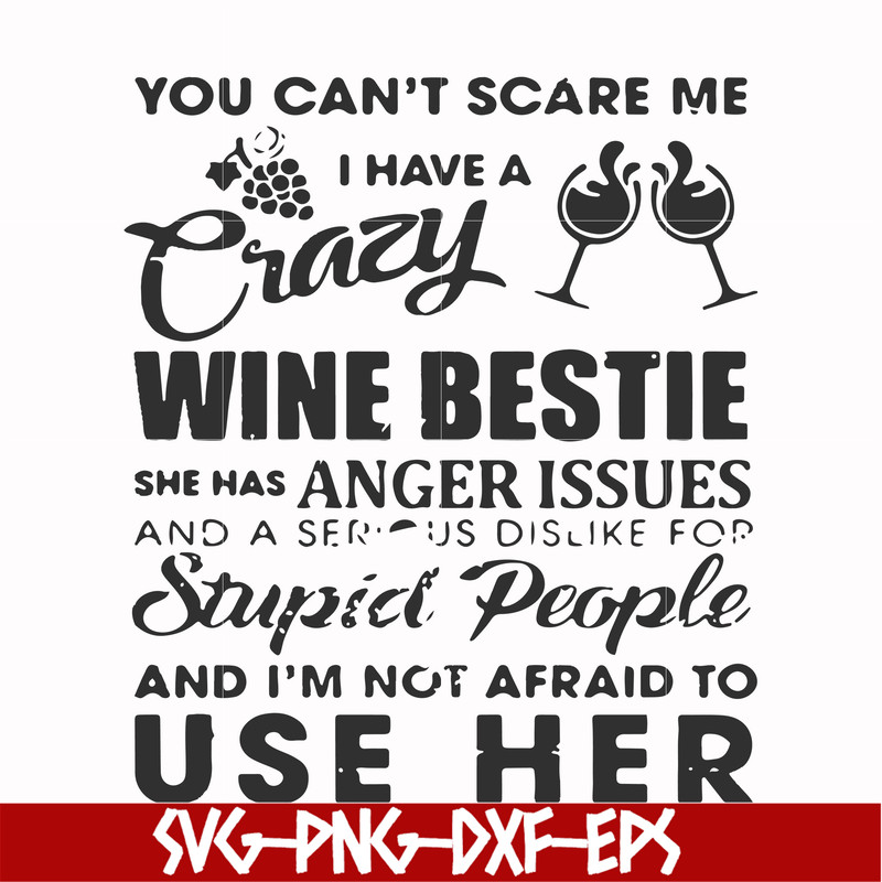 FN000338-You can't scare me I have a crazy wine bestie she has anger issues and a serious dislike for stupid people and I'm not afraid to use her svg, png, dxf,
