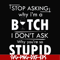FN000464-Stop asking why I'm a bitch I don't ask why you're so stupid svg, png, dxf, eps file FN000464.jpg