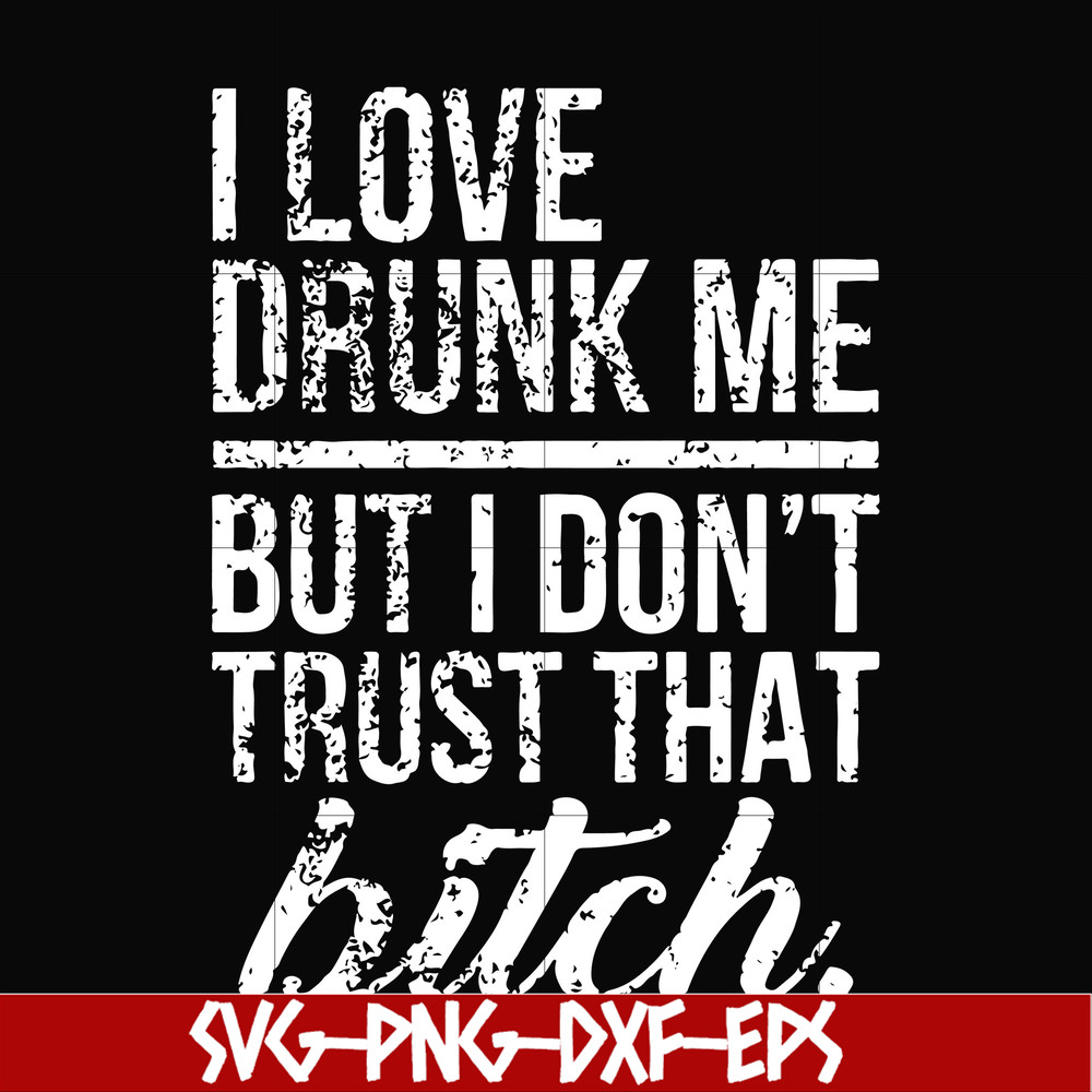 FN000508-I love drunk me but I don't trust that bitch svg, png, dxf, eps file FN000508.jpg