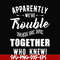 FN00054-Apparently we're trouble when we are together who knew svg, png, dxf, eps file FN00054.jpg